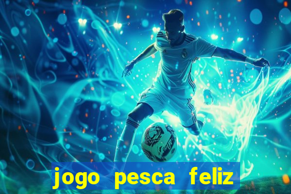 jogo pesca feliz que ganha dinheiro